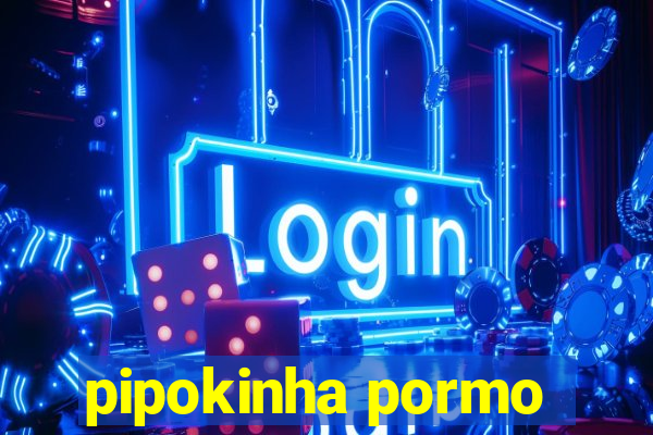 pipokinha pormo